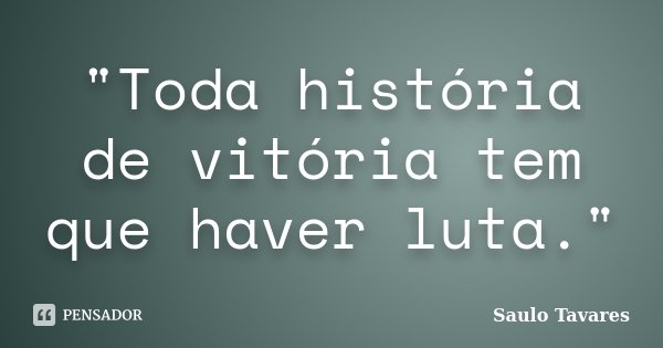 "Toda história de vitória tem que haver luta."... Frase de Saulo Tavares.