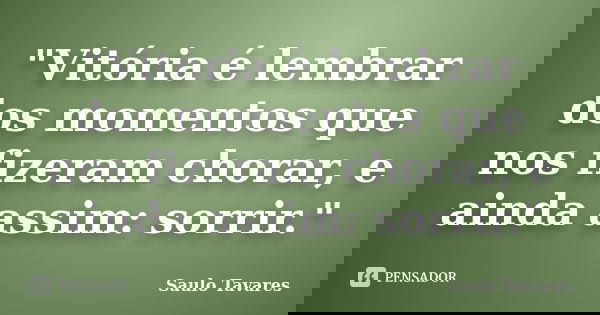 "Vitória é lembrar dos momentos que nos fizeram chorar, e ainda assim: sorrir."... Frase de Saulo Tavares.