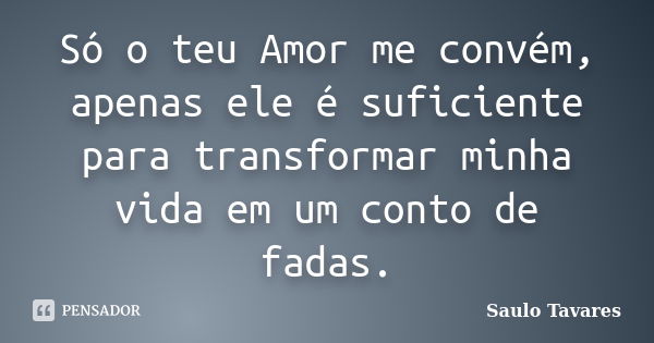 Só o teu Amor me convém, apenas ele é suficiente para transformar minha vida em um conto de fadas.... Frase de Saulo Tavares.