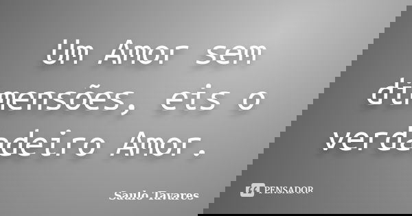 Um Amor sem dimensões, eis o verdadeiro Amor.... Frase de Saulo Tavares.