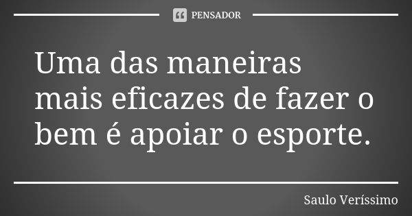 Uma das maneiras mais eficazes de fazer o bem é apoiar o esporte.... Frase de Saulo Veríssimo.