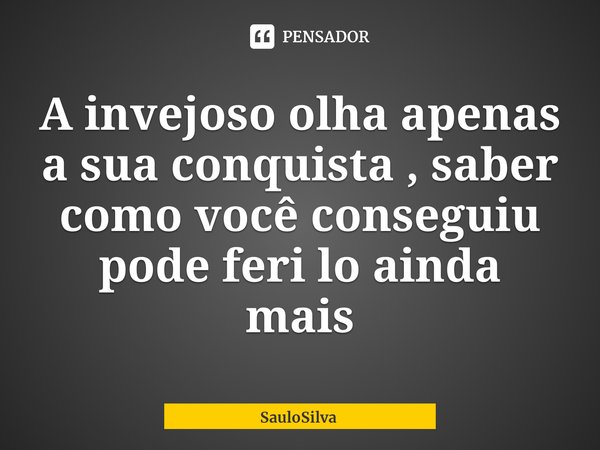 ⁠A invejoso olha apenas a sua conquista , saber como você conseguiu pode feri lo ainda mais... Frase de SauloSilva.