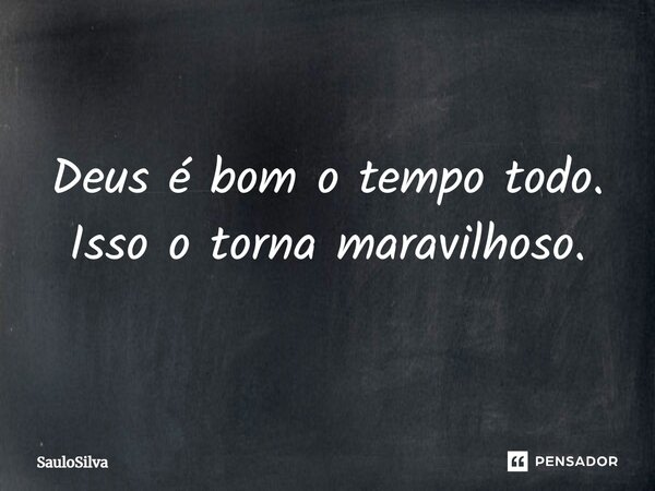 Deus é bom o tempo todo. Isso o torna maravilhoso⁠.... Frase de SauloSilva.