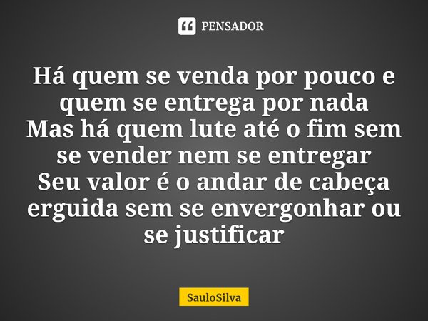 ⁠Há quem se venda por pouco e quem se entrega por nada
Mas há quem lute até o fim sem se vender nem se entregar
Seu valor é o andar de cabeça erguida sem se env... Frase de SauloSilva.