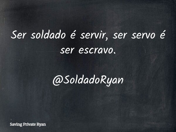 Ser soldado é servir, ser servo é ser escravo. @SoldadoRyan... Frase de Saving Private Ryan.