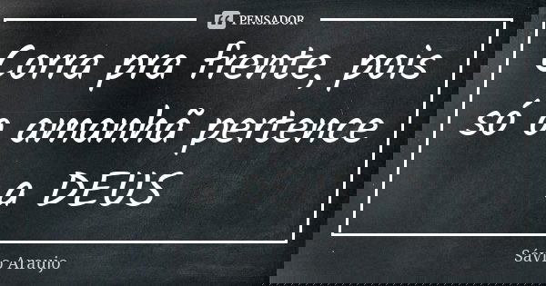 Corra pra frente, pois só o amanhã pertence a DEUS... Frase de Sávio Araujo.