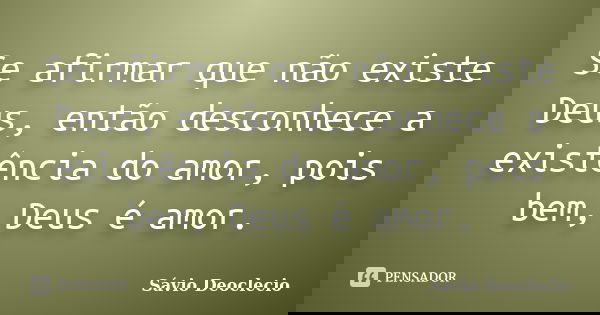 Se afirmar que não existe Deus, então desconhece a existência do amor, pois bem, Deus é amor.... Frase de Sávio Deoclecio.