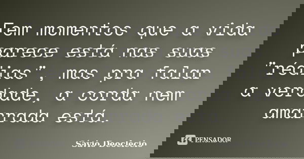 Tem momentos que a vida parece está nas suas "rédias", mas pra falar a verdade, a corda nem amarrada está.... Frase de Sávio Deoclecio.