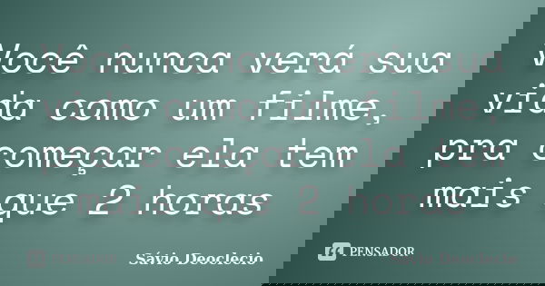 Você nunca verá sua vida como um filme, pra começar ela tem mais que 2 horas... Frase de Sávio Deoclecio.