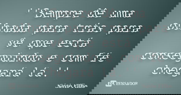 ''Sempre dê uma olhada para trás para vê que está conseguindo e com fé chegará lá.''... Frase de Sávio Filho.