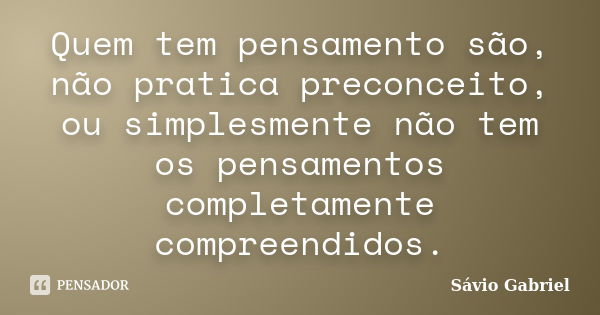 Quem tem pensamento são, não pratica preconceito, ou simplesmente não tem os pensamentos completamente compreendidos.... Frase de Sávio Gabriel.