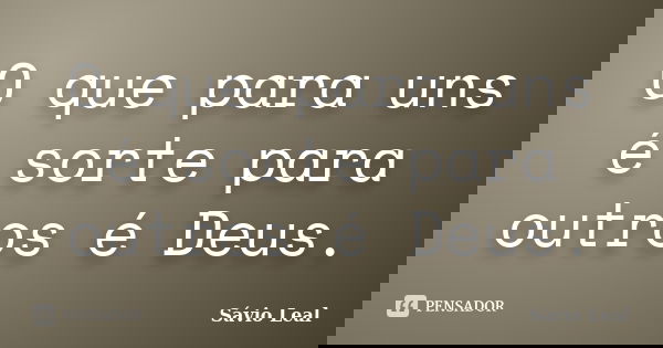 O que para uns é sorte para outros é Deus.... Frase de Sávio Leal.