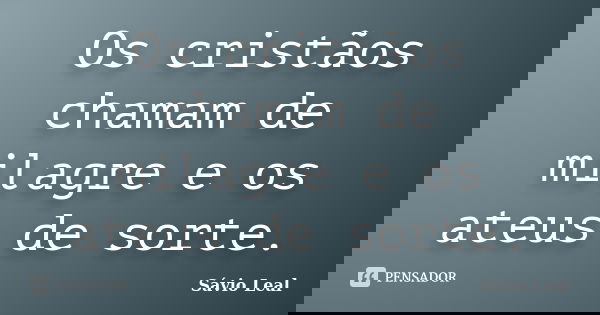 Os cristãos chamam de milagre e os ateus de sorte.... Frase de Sávio Leal.
