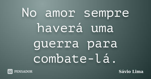 No amor sempre haverá uma guerra para combate-lá.... Frase de Sávio Lima.