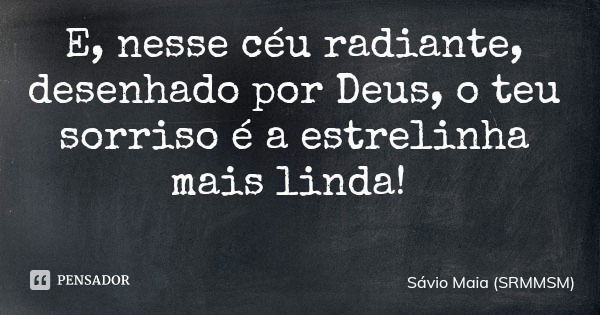 E, nesse céu radiante, desenhado por Deus, o teu sorriso é a estrelinha mais linda!... Frase de Sávio Maia (SRMMSM).