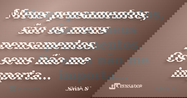 Meus pensamentos, são os meus pensamentos. Os seus não me importa...... Frase de Sávio N..