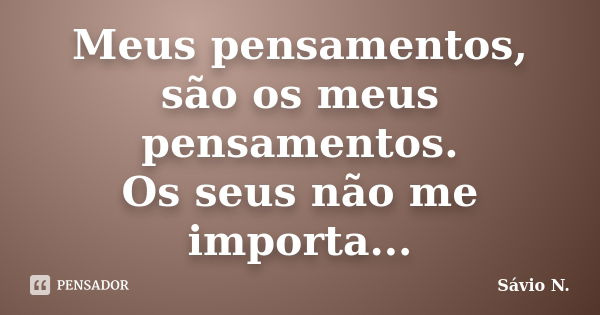 Meus pensamentos, são os meus pensamentos. Os seus não me importa...... Frase de Sávio N..