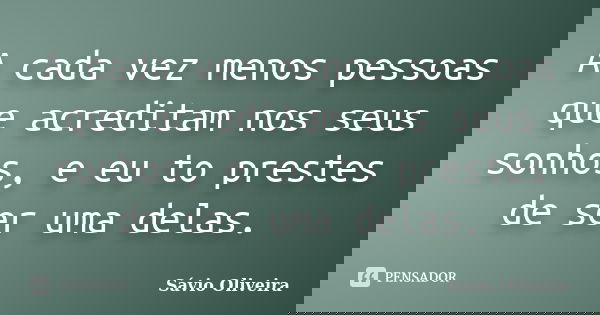 A cada vez menos pessoas que acreditam nos seus sonhos, e eu to prestes de ser uma delas.... Frase de Sávio Oliveira.