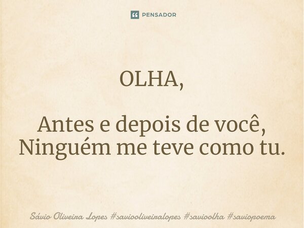 ⁠OLHA, Antes e depois de você, Ninguém me teve como tu.... Frase de Sávio Oliveira Lopes.