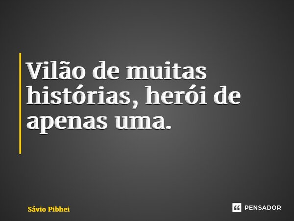 Vilão de muitas histórias, herói de apenas uma. ⁠... Frase de Sávio Pinheiro.