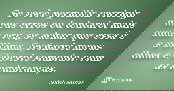Se você permitir corrigir meus erros eu tentarei mais uma vez, se achar que essa é a ultima, fecharei meus olhos e viverei somente com as lembranças.... Frase de Sávio Santos.