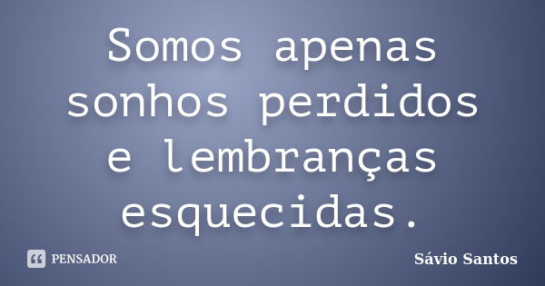 Somos apenas sonhos perdidos e lembranças esquecidas.... Frase de Sávio Santos.