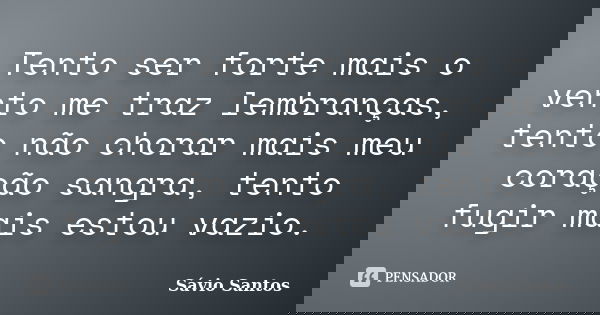 Tento ser forte mais o vento me traz lembranças, tento não chorar mais meu coração sangra, tento fugir mais estou vazio.... Frase de Sávio Santos.