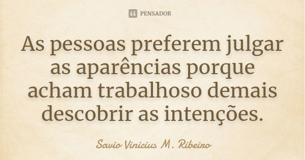 As pessoas preferem julgar as aparências porque acham trabalhoso demais descobrir as intenções.... Frase de Savio Vinicius M. Ribeiro.