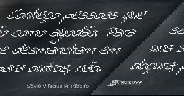 Conheço pessoas que são como algodão. Para uns se desmancham em doçura; para outros, não.... Frase de Savio Vinicius M. Ribeiro.