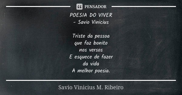 POESIA DO VIVER - Savio Vinicius Triste da pessoa que faz bonito nos versos E esquece de fazer da vida A melhor poesia.... Frase de Savio Vinicius M. Ribeiro.