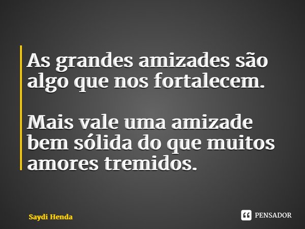 ⁠As grandes amizades são algo que nos fortalecem. Mais vale uma amizade bem sólida do que muitos amores tremidos.... Frase de Saydi Henda.