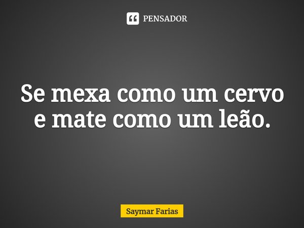 ⁠Se mexa como um cervo e mate como um leão.... Frase de Saymar Farias.