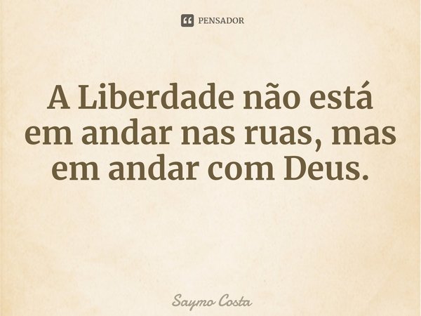 ⁠A Liberdade não está em andar nas ruas, mas em andar com Deus.... Frase de Saymo Costa.