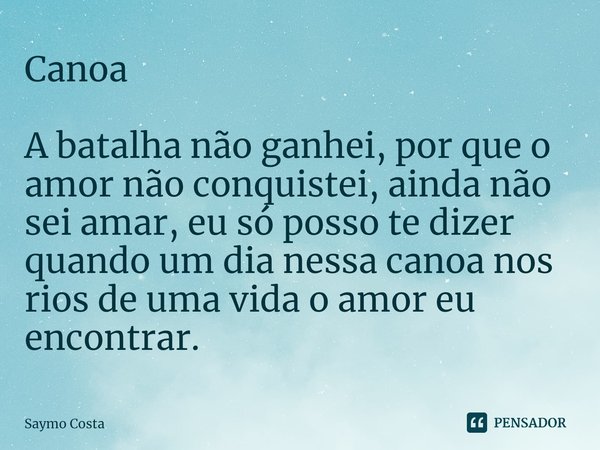 ⁠Canoa A batalha não ganhei, por que o amor não conquistei, ainda não sei amar, eu só posso te dizer quando um dia nessa canoa nos rios de uma vida o amor eu en... Frase de Saymo Costa.