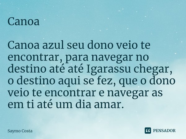 ⁠Canoa Canoa azul seu dono veio te encontrar, para navegar no destino até até Igarassu chegar, o destino aqui se fez, que o dono veio te encontrar e navegar as ... Frase de Saymo Costa.