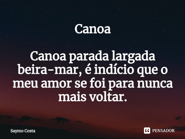 ⁠Canoa Canoa parada largada beira-mar, é indício que o meu amor se foi para nunca mais voltar.... Frase de Saymo Costa.