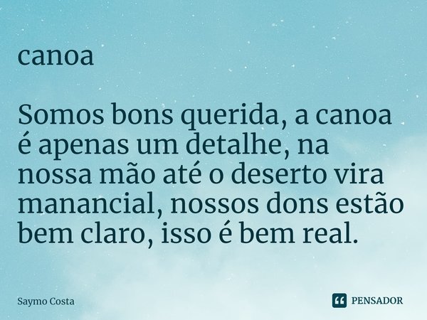 ⁠⁠canoa Somos bons querida, a canoa é apenas um detalhe, na nossa mão até o deserto vira manancial, nossos dons estão bem claro, isso é bem real.... Frase de Saymo Costa.