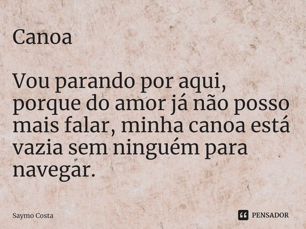 ⁠Canoa Vou parando por aqui, porque do amor já não posso mais falar, minha canoa está vazia sem ninguém para navegar.... Frase de Saymo Costa.