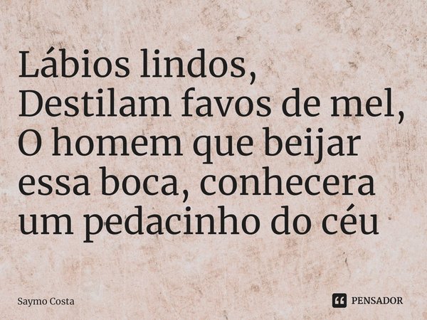⁠Lábios lindos,
Destilam favos de mel,
O homem que beijar essa boca, conhecera um pedacinho do céu... Frase de Saymo Costa.