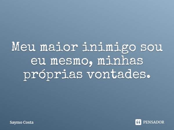⁠Meu maior inimigo sou eu mesmo, minhas próprias vontades.... Frase de Saymo Costa.