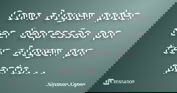 Como alguem poder ter depressão por ter alguem por perto...... Frase de Saymon Lopes.