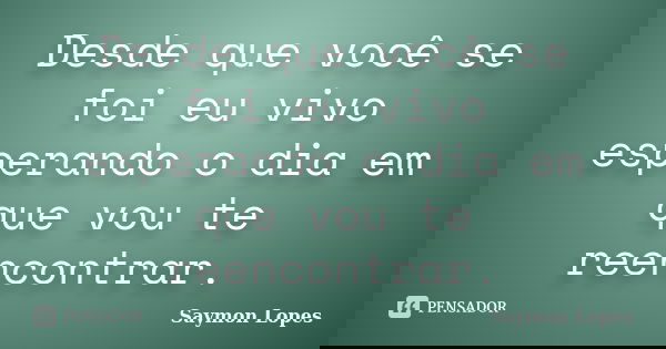 Desde que você se foi eu vivo esperando o dia em que vou te reencontrar.... Frase de Saymon Lopes.