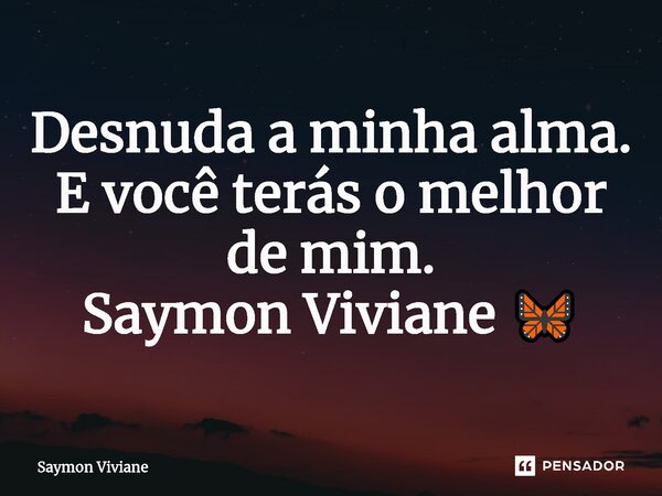 ⁠Desnuda a minha alma. E você terás o melhor de mim. Saymon Viviane 🦋... Frase de Saymon Viviane.