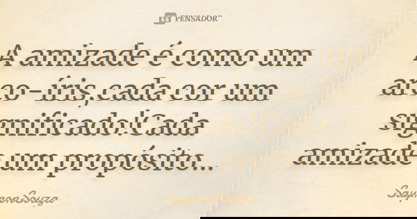 A amizade é como um arco-íris,cada cor um significado!Cada amizade um propósito...... Frase de SaymonSouza.