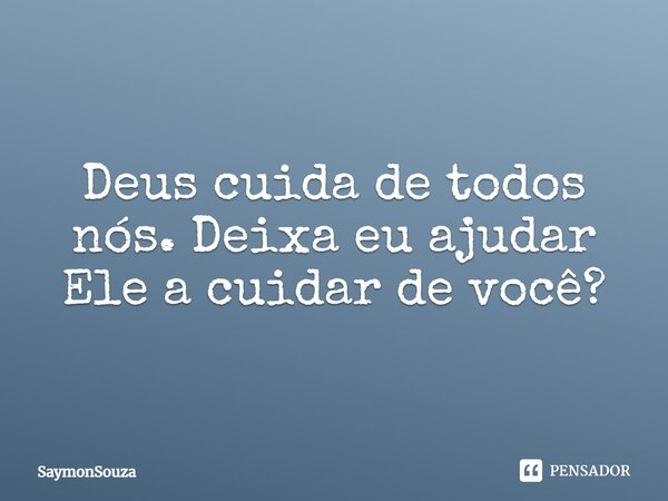 Deus cuida de todos nós. Deixa eu ajudar Ele a cuidar de você?... Frase de SaymonSouza.