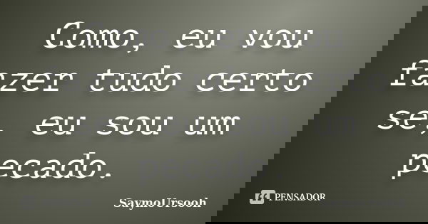 Como, eu vou fazer tudo certo se, eu sou um pecado.... Frase de SaymoUrsooh.