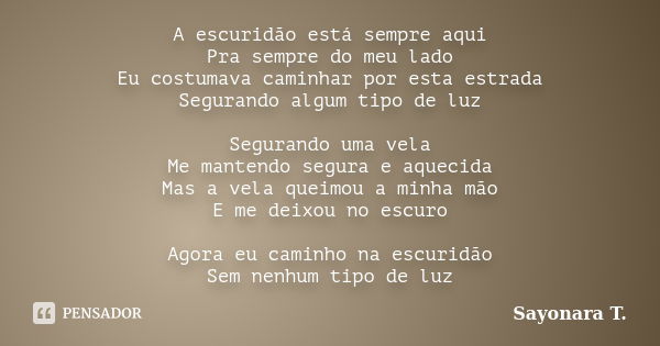 A escuridão está sempre aqui Pra sempre do meu lado Eu costumava caminhar por esta estrada Segurando algum tipo de luz Segurando uma vela Me mantendo segura e a... Frase de Sayonara T..