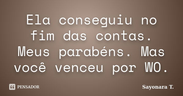 Ela conseguiu no fim das contas. Meus parabéns. Mas você venceu por WO.... Frase de Sayonara T..