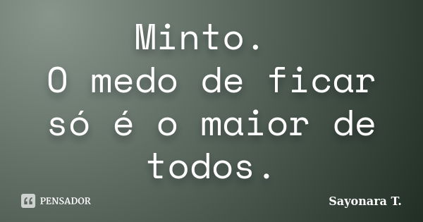 Minto. O medo de ficar só é o maior de todos.... Frase de Sayonara T..