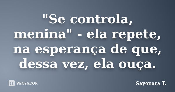 "Se controla, menina" - ela repete, na esperança de que, dessa vez, ela ouça.... Frase de Sayonara T..